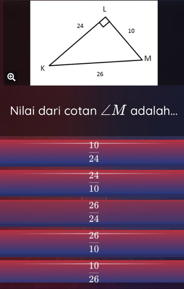 Nilai dari cotan ∠ M adalah...
 10/24 
 24/10 
 26/24 
 26/10 
 10/26 