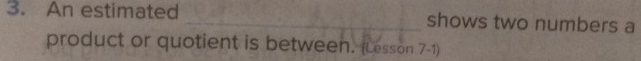 An estimated _shows two numbers a 
product or quotient is between. (Lesson 7-1)