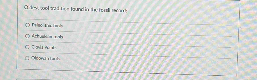 Oldest tool tradition found in the fossil record:
Paleolithic tools
Achuelean tools
Clovis Points
Oldowan tools