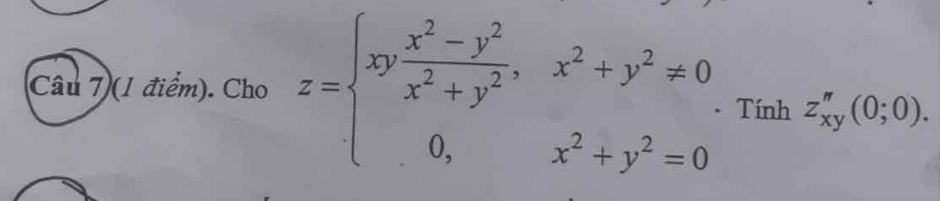 (Câu 7)(1 điểm). Cho z=beginarrayl xy (x^2-y^2)/x^2+y^2 ,x^2+y^2!= 0 0,x^2+y^2=0endarray. - Tính z_xy''(0;0).