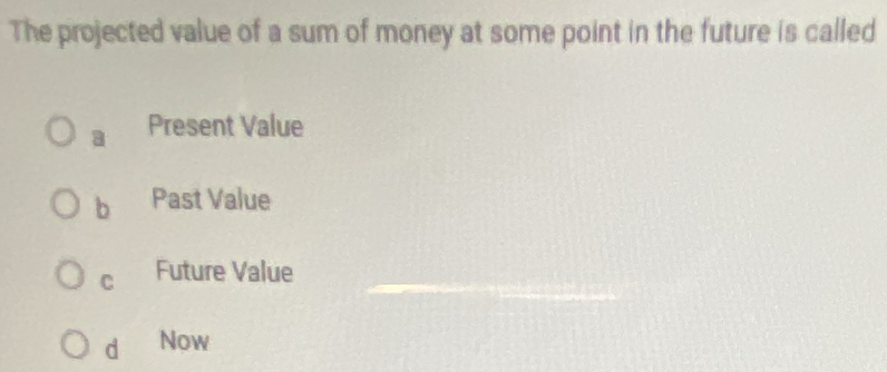 The projected value of a sum of money at some point in the future is called
a Present Value
b Past Value
C Future Value_
dì Now