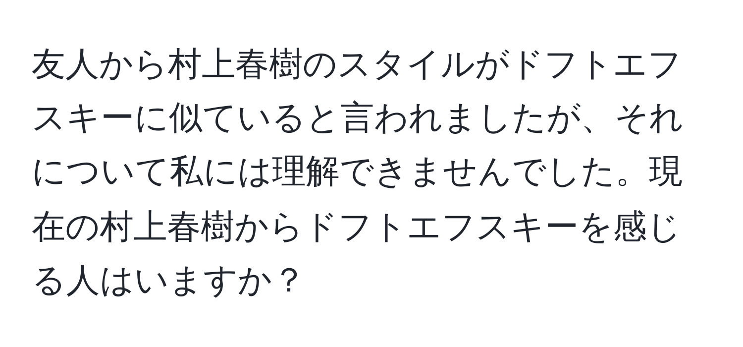 友人から村上春樹のスタイルがドフトエフスキーに似ていると言われましたが、それについて私には理解できませんでした。現在の村上春樹からドフトエフスキーを感じる人はいますか？