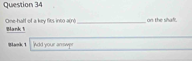 One-half of a key fits into a(n)_ on the shaft. 
Blank 1 
Blank 1 Add your answer