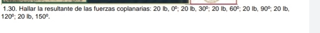 Hallar la resultante de las fuerzas coplanarias: 20 lb, 0°; 20 lb, 30° 20 lb 60°; 20 Ib, 90° beginarrayr^((1endarray)) 20 Ib,
120°; 20 Ib, 150°.