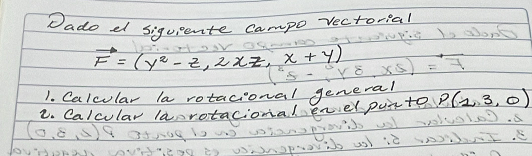 Dado d sigupente campo vectorial
vector F=(y^2-z,2xz,x+y)
1. Calcular la rotacional general 
2. Caloular larotacional enelpurto P(1,3,0)