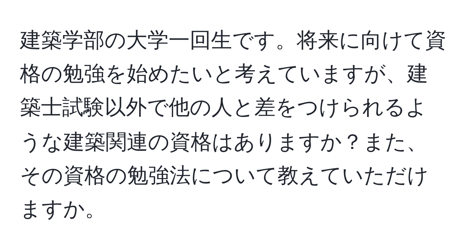 建築学部の大学一回生です。将来に向けて資格の勉強を始めたいと考えていますが、建築士試験以外で他の人と差をつけられるような建築関連の資格はありますか？また、その資格の勉強法について教えていただけますか。