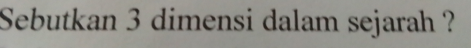 Sebutkan 3 dimensi dalam sejarah ?