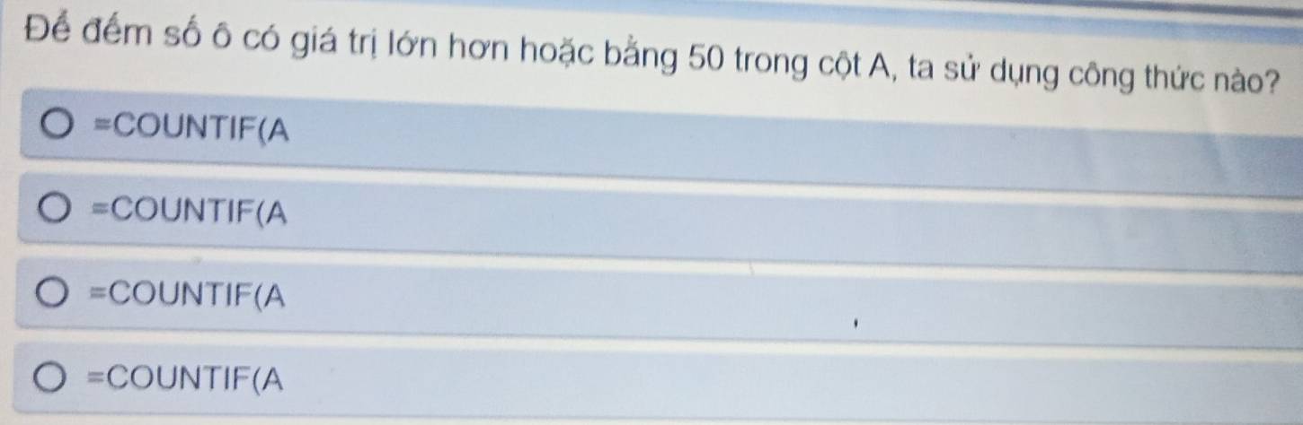 Để đếm số ô có giá trị lớn hơn hoặc bằng 50 trong cột A, ta sử dụng công thức nào?
=COUNTIF(A
= C ) U N||F (A
=CO UNTIF (A
=COUNTIF (A