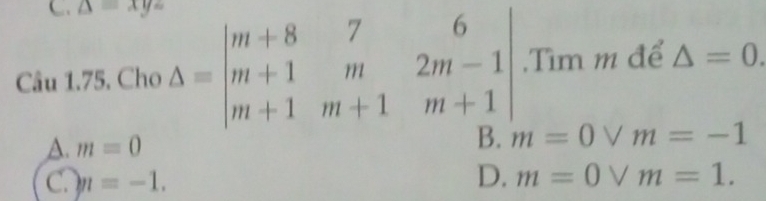 △ =xyz
Câu 1.75. Cho Delta =beginvmatrix m+8&7&6 m+1&m&2m-1 m+1&m+1&m+1endvmatrix Tìm m để △ =0.
A. m=0
B. m=0vee m=-1
C. m=-1. D. m=0vee m=1.