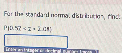 For the standard normal distribution, find:
P(0.52
Enter an integer or decimal number (more