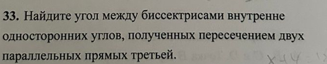 Найдите угол между биссектрисами внутренне 
односторонних углове полученньх пересечением двух 
параллельньх πрямьх Третьей.