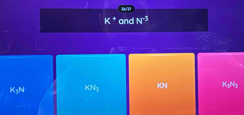 26/27
K^+ and N^(-3)
2=
K_3N_3
K_3N
KN_3
KN