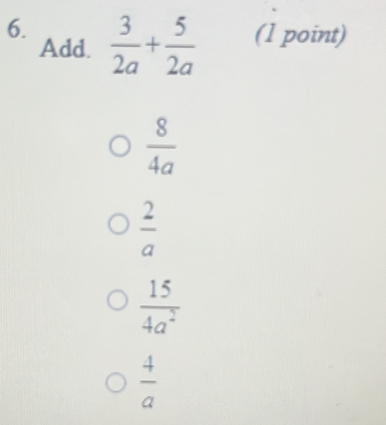 Add.  3/2a + 5/2a  (1 point)
 8/4a 
 2/a 
 15/4a^2 
 4/a 