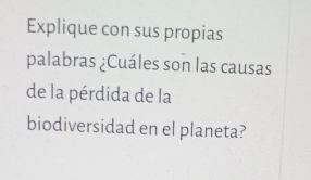 Explique con sus propias 
palabras ¿Cuáles son las causas 
de la pérdida de la 
biodiversidad en el planeta?