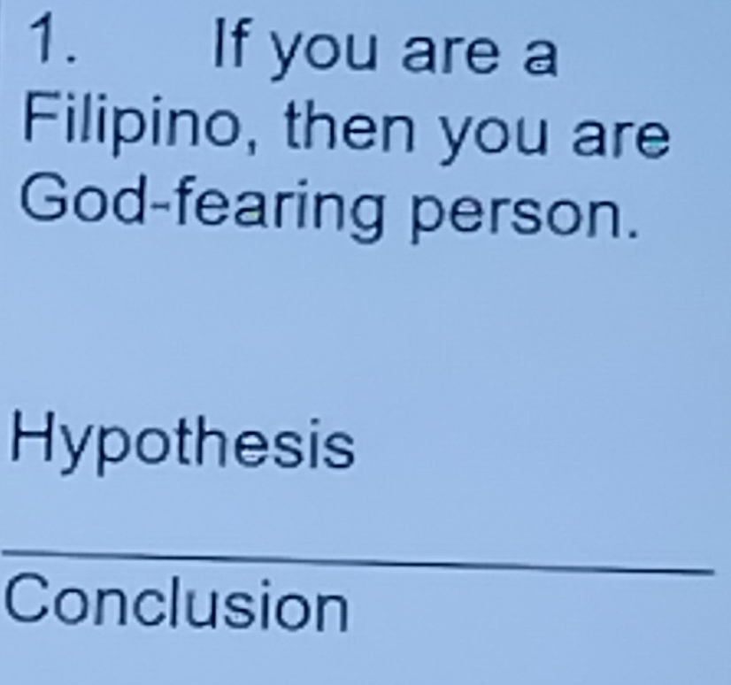 If you are a 
Filipino, then you are 
God-fearing person. 
Hypothesis 
_ 
Conclusion