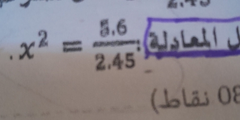 x^2= (5.6)/2.45  L 
('lã; 08