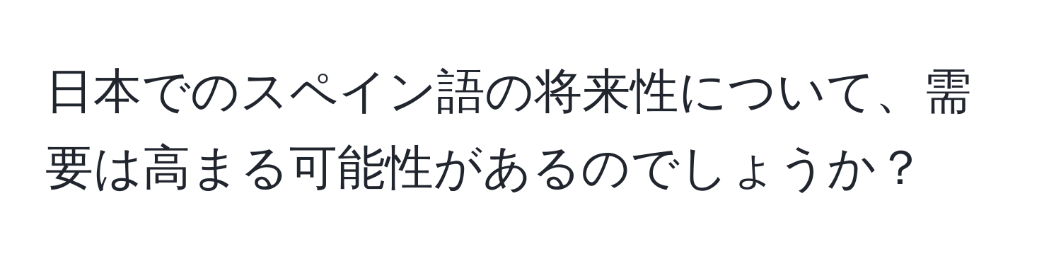 日本でのスペイン語の将来性について、需要は高まる可能性があるのでしょうか？