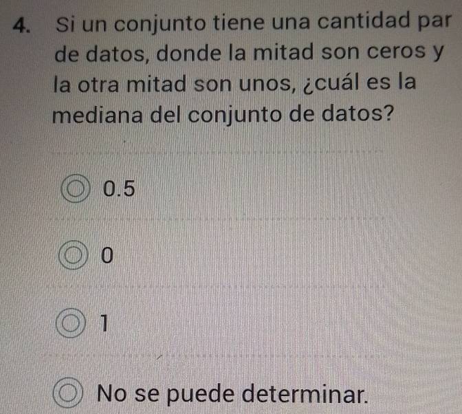 Si un conjunto tiene una cantidad par
de datos, donde la mitad son ceros y
la otra mitad son unos, ¿cuál es la
mediana del conjunto de datos?
0.5
0
1
No se puede determinar.