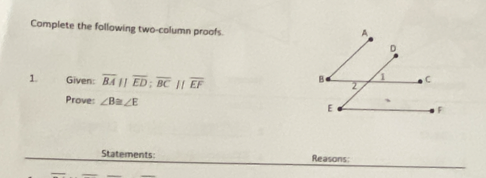 Complete the following two-column proofs. 
1 Given: overline BAparallel overline ED; overline BCparallel overline EF
Proves ∠ B≌ ∠ E
Statements: Reasons