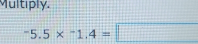 Multiply.
-5.5* -1.4=□