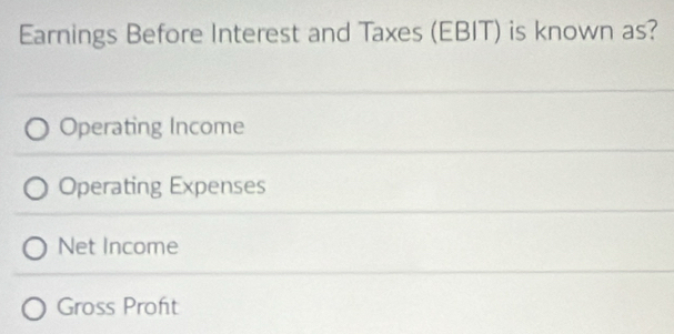 Earnings Before Interest and Taxes (EBIT) is known as?
Operating Income
Operating Expenses
Net Income
Gross Proft