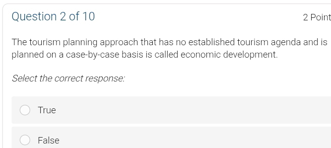 The tourism planning approach that has no established tourism agenda and is
planned on a case-by-case basis is called economic development.
Select the correct response:
True
False