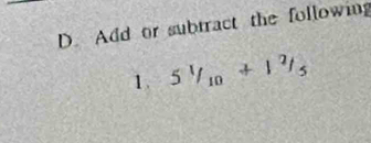 Add or subtract the following 
1. 5^1/_10+1^2/_5