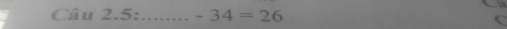 a 
Câu 2.5: _ -34=26