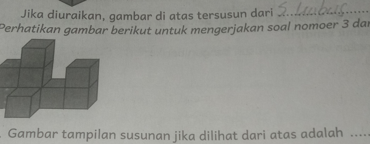 Jika diuraikan, gambar di atas tersusun dari 
Perhatikan gambar berikut untuk mengerjakan soal nomoer 3 dar 
Gambar tampilan susunan jika dilihat dari atas adalah ....