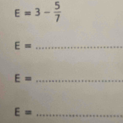 E=3- 5/7 
E= _
E= _
E= _