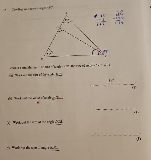 The diagram shows triangle ABC.
ADB is a straight line. The size of angle DCB : the size of angle ACD=2:1
(a) Work out the size of the angle _ ACB
_
。
(1)
(b) Work out the value of angle ACD.
_
(1)
(c) Work out the size of the angle DCB.
_。
(1)
(d) Work out the size of angle BDC.