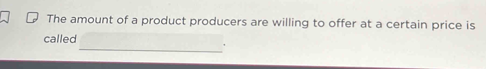 The amount of a product producers are willing to offer at a certain price is 
_ 
called