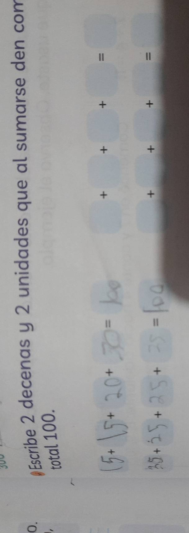 300 
0. #Escribe 2 decenas y 2 unidades que al sumarse den com 
total 100. 
(5+ 15+ 20+ = ^ 
+ + +□ =□ 
= 
35+overset .2 ) + + 
+ 
+ 
. 
=| ,?? ?