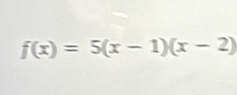 f(x)=5(x-1)(x-2)