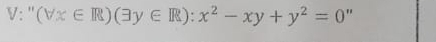 V: " (forall x∈ R)(exists y∈ R):x^2-xy+y^2=0 "