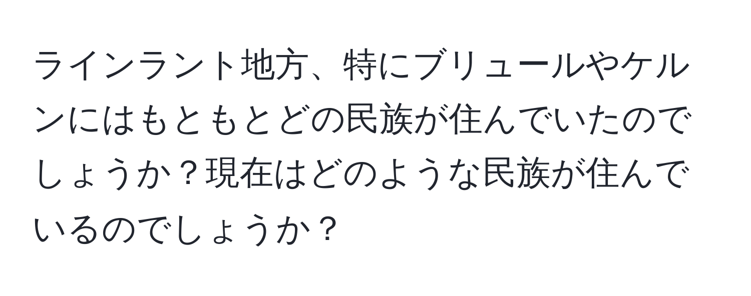 ラインラント地方、特にブリュールやケルンにはもともとどの民族が住んでいたのでしょうか？現在はどのような民族が住んでいるのでしょうか？