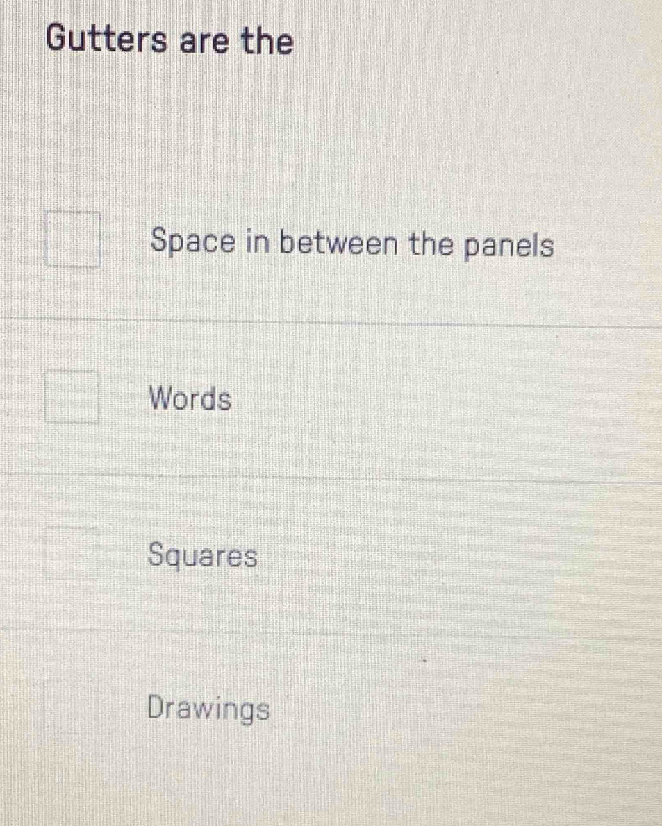 Gutters are the 
Space in between the panels 
Words 
Squares 
Drawings