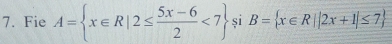 Fie A= x∈ R|2≤  (5x-6)/2 <7 si B= x∈ R||2x+1|≤ 7