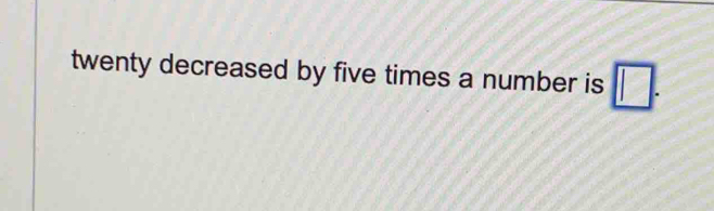 twenty decreased by five times a number is