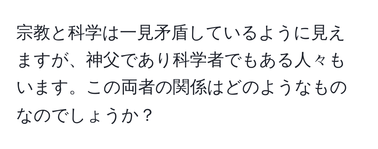 宗教と科学は一見矛盾しているように見えますが、神父であり科学者でもある人々もいます。この両者の関係はどのようなものなのでしょうか？