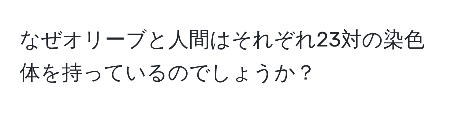 なぜオリーブと人間はそれぞれ23対の染色体を持っているのでしょうか？