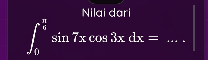 Nilai dari
∈t _0^((frac π)6)sin 7xcos 3xdx= _