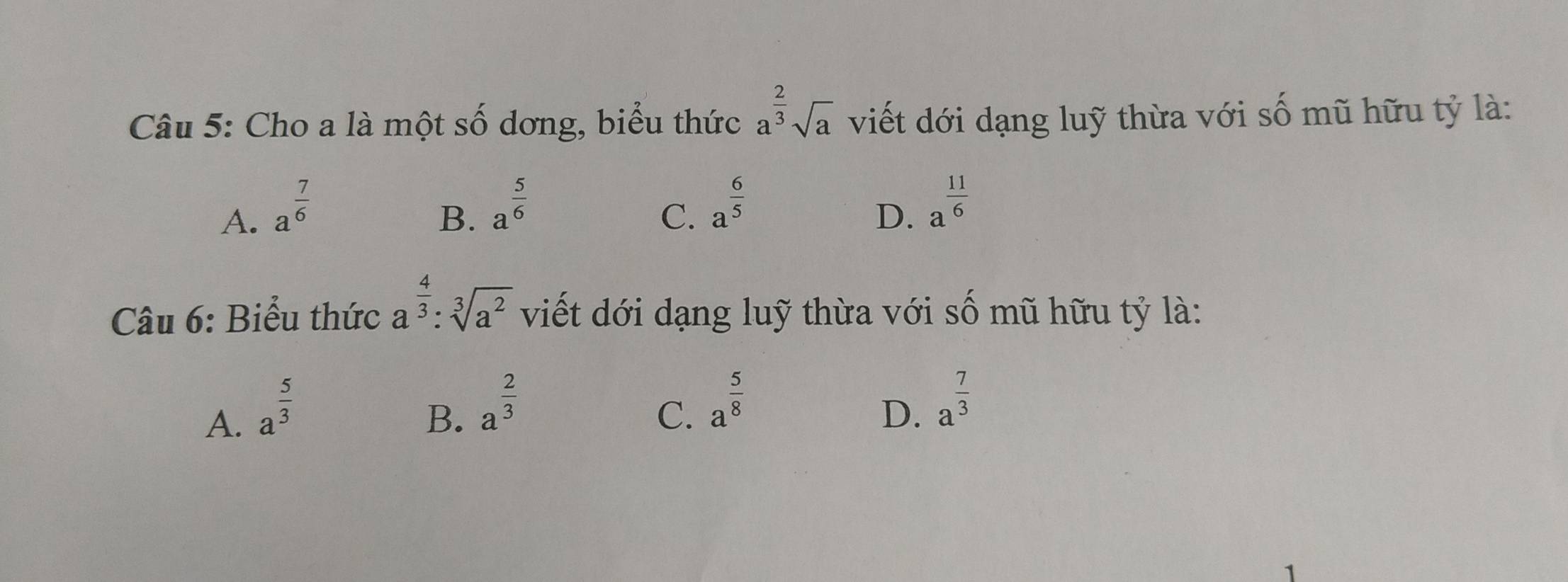 Cho a là một số dơng, biểu thức a^(frac 2)3sqrt(a) viết dới dạng luỹ thừa với số mũ hữu tỷ là:
A. a^(frac 7)6
B. a^(frac 5)6
C. a^(frac 6)5
D. a^(frac 11)6
Câu 6: Biểu thức a^(frac 4)3:sqrt[3](a^2) viết dới dạng luỹ thừa với : 7widehat A mũ hữu tỷ là:
A. a^(frac 5)3
B. a^(frac 2)3
C. a^(frac 5)8
D. a^(frac 7)3