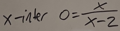 x -inter 0= x/x-2 