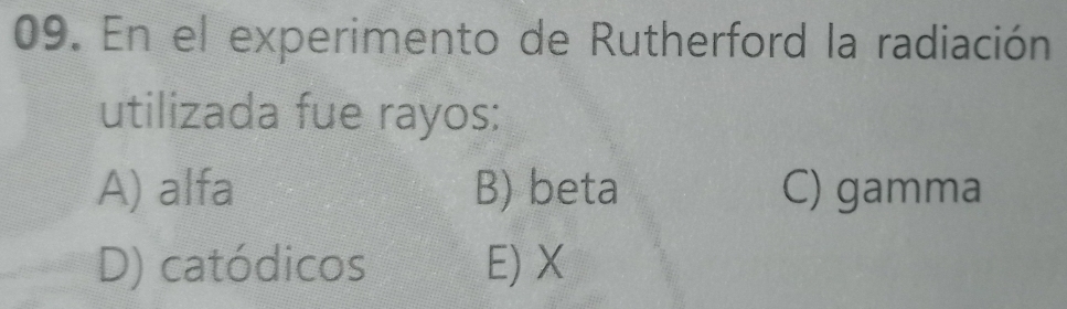 En el experimento de Rutherford la radiación
utilizada fue rayos:
A) alfa B) beta C) gamma
D) catódicos E) X