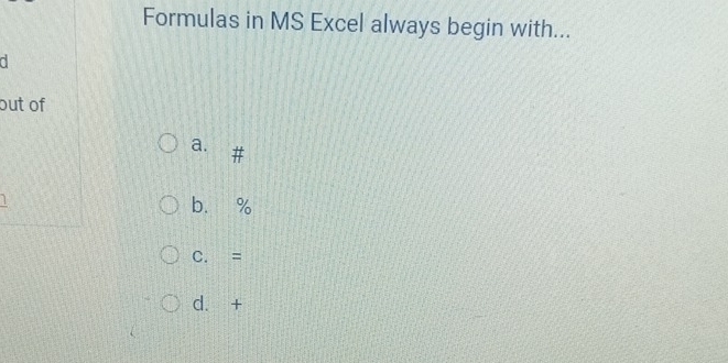 Formulas in MS Excel always begin with...
a
out of
a.
b. %
C. =
d. +