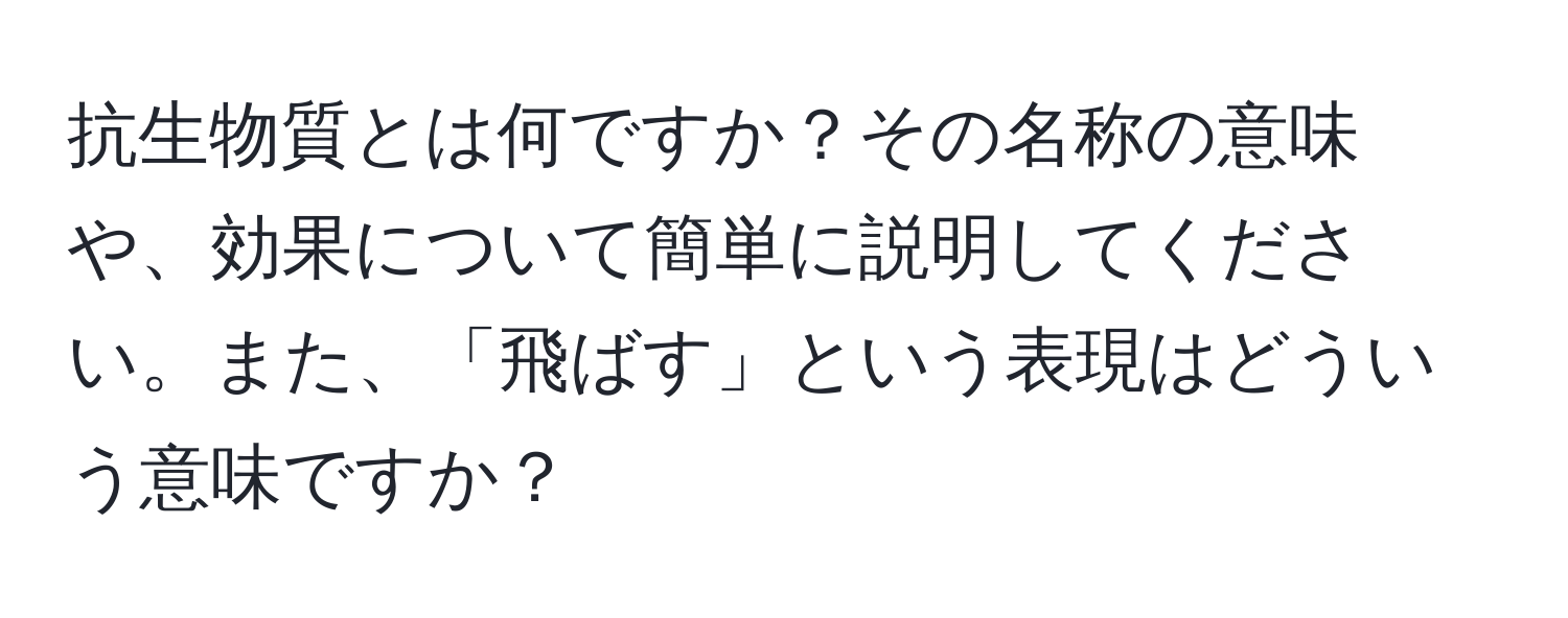 抗生物質とは何ですか？その名称の意味や、効果について簡単に説明してください。また、「飛ばす」という表現はどういう意味ですか？