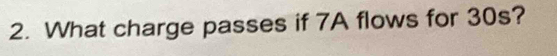 What charge passes if 7A flows for 30s?