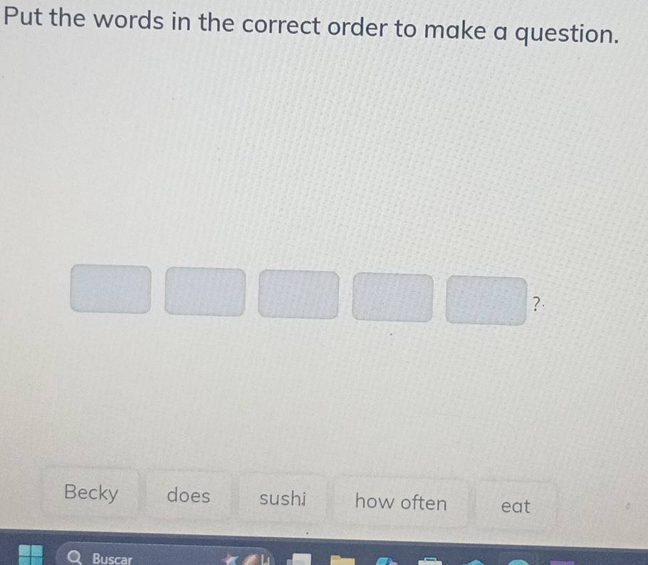 Put the words in the correct order to make a question. 
?· 
Becky does sushi how often eat 
Buscar