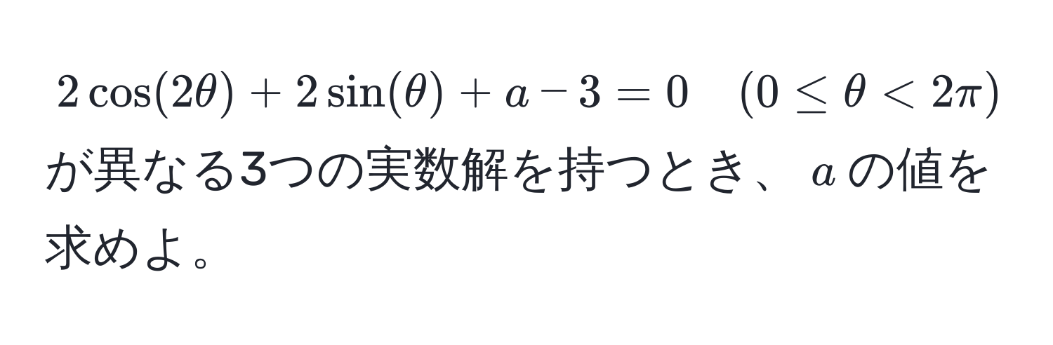 $2cos(2θ) + 2sin(θ) + a - 3 = 0 quad (0 ≤ θ < 2π)$ が異なる3つの実数解を持つとき、$a$の値を求めよ。